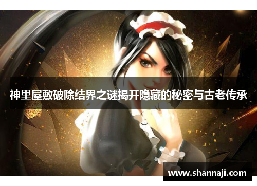 神里屋敷破除结界之谜揭开隐藏的秘密与古老传承